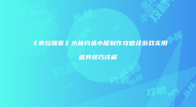 《泰拉瑞亚》丛林钓鱼小屋制作攻略及游戏实用道具技巧详解