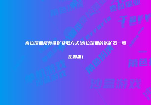 泰拉瑞亚所有铁矿获取方式(泰拉瑞亚的铁矿石一般在哪里)