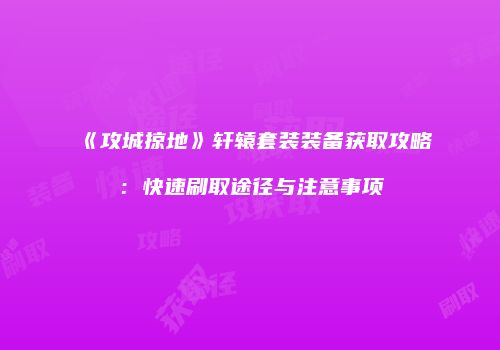 《攻城掠地》轩辕套装装备获取攻略:快速刷取途径与注意事项