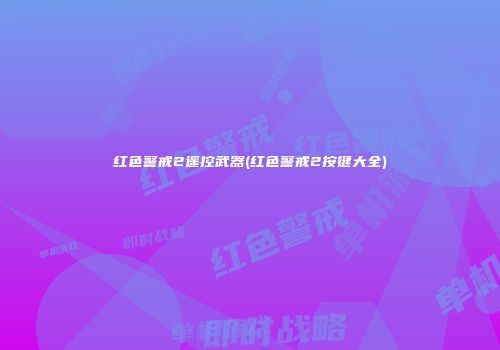红色警戒2遥控武器(红色警戒2按键大全)