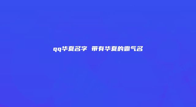 qq华夏名字 带有华夏的霸气名