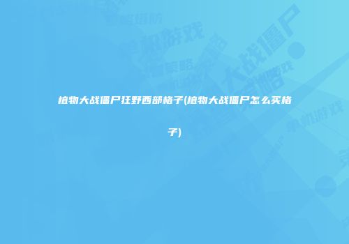 植物大战僵尸狂野西部格子(植物大战僵尸怎么买格子)
