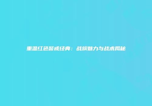 重温红色警戒经典:战旗魅力与战术揭秘