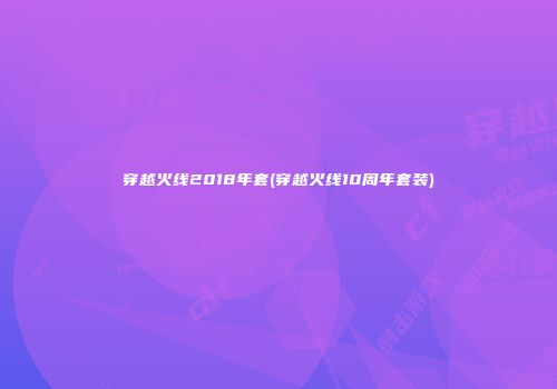 穿越火线2018年套(穿越火线10周年套装)