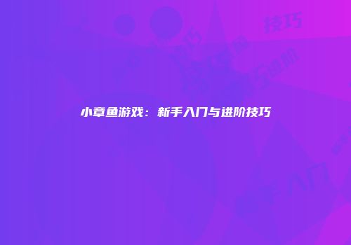小章鱼游戏：新手入门与进阶技巧