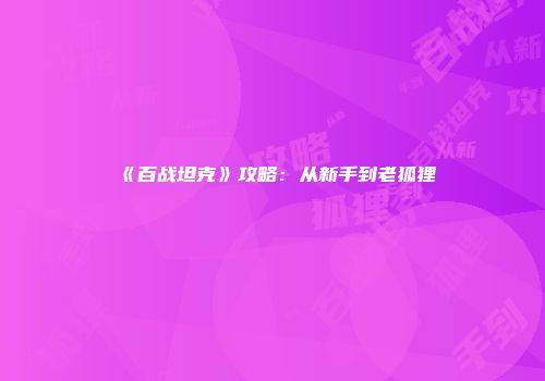 《百战坦克》攻略:从新手到老狐狸