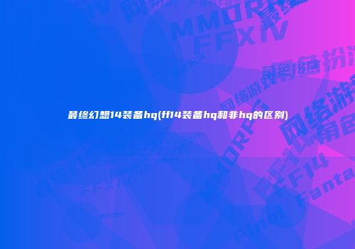 最终幻想14装备hq(ff14装备hq和非hq的区别)