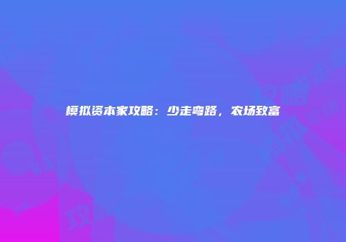 模拟资本家攻略:少走弯路,农场致富