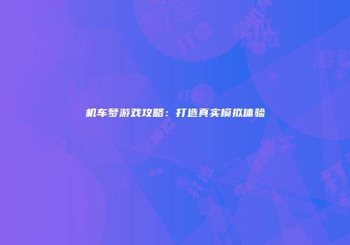 机车梦游戏攻略:打造真实模拟体验