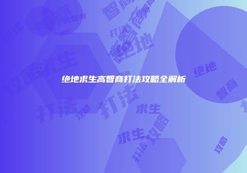 绝地求生高智商打法攻略全解析