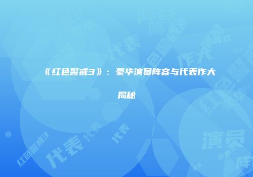 《红色警戒3》:豪华演员阵容与代表作大揭秘