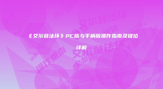 《艾尔登法环》PC版与手柄版操作指南及键位详解