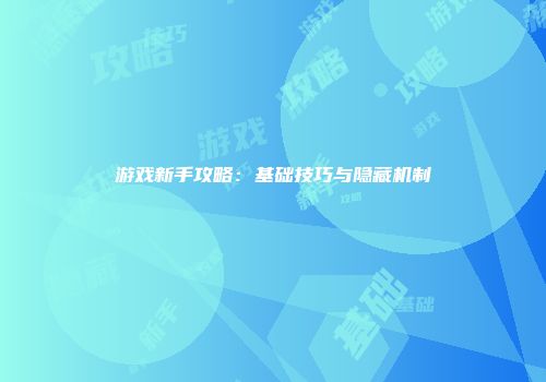 游戏新手攻略:基础技巧与隐藏机制