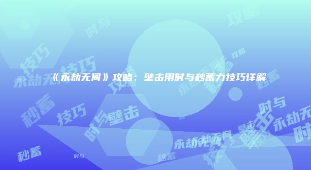 《永劫无间》攻略:壁击用时与秒蓄力技巧详解