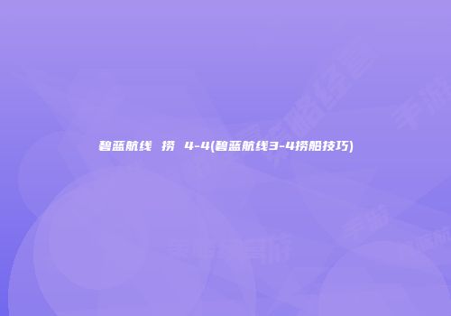 碧蓝航线 捞 4-4(碧蓝航线3-4捞船技巧)