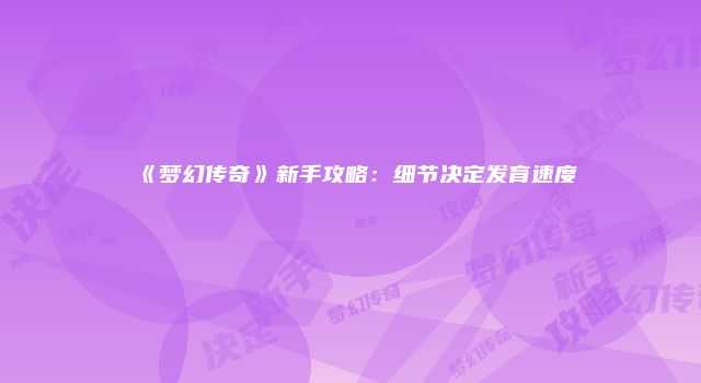 《梦幻传奇》新手攻略：细节决定发育速度