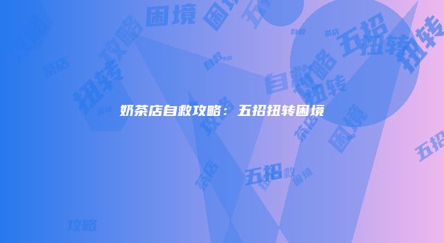 奶茶店自救攻略：五招扭转困境