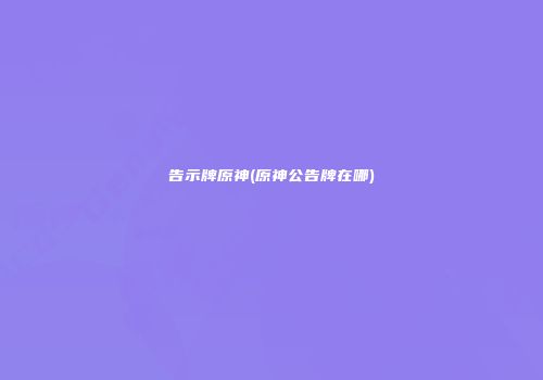 告示牌原神(原神公告牌在哪)