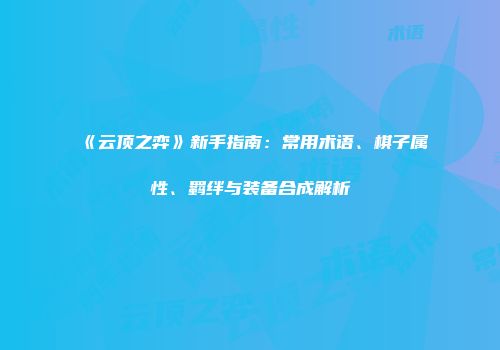 《云顶之弈》新手指南：常用术语、棋子属性、羁绊与装备合成解析
