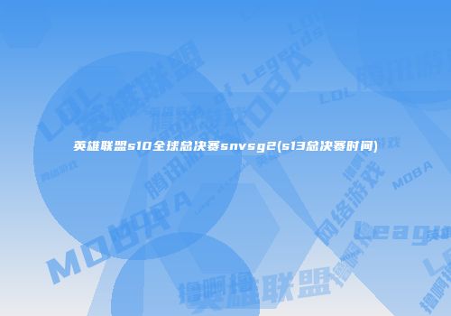 英雄联盟s10全球总决赛snvsg2(s13总决赛时间)