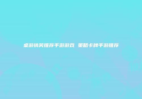 桌游搞笑推荐手游游戏 策略卡牌手游推荐