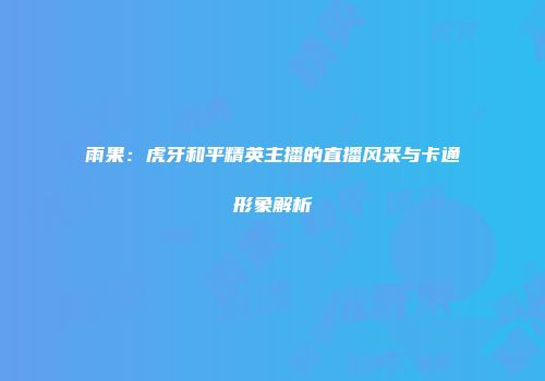 雨果:虎牙和平精英主播的直播风采与卡通形象解析