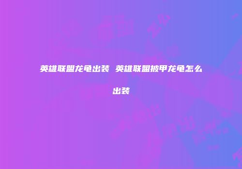 英雄联盟龙龟出装 英雄联盟披甲龙龟怎么出装