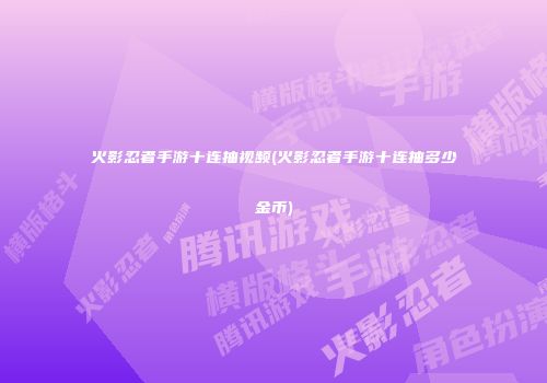 火影忍者手游十连抽视频(火影忍者手游十连抽多少金币)