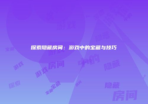 探索隐藏房间：游戏中的宝藏与技巧