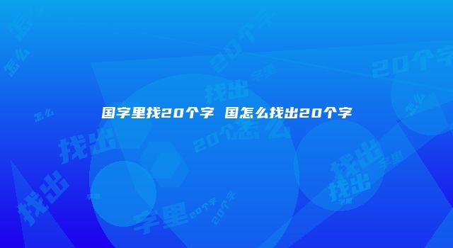 国字里找20个字 国怎么找出20个字
