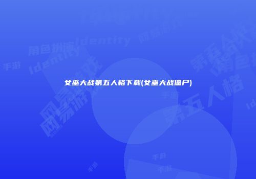 女巫大战第五人格下载(女巫大战僵尸)