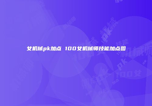 女机械pk加点 100女机械师技能加点图