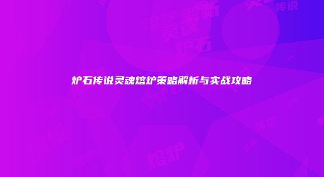 炉石传说灵魂熔炉策略解析与实战攻略