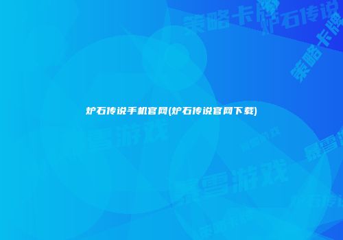 炉石传说手机官网(炉石传说官网下载)