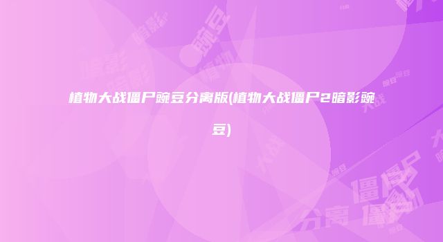 植物大战僵尸豌豆分离版(植物大战僵尸2暗影豌豆)