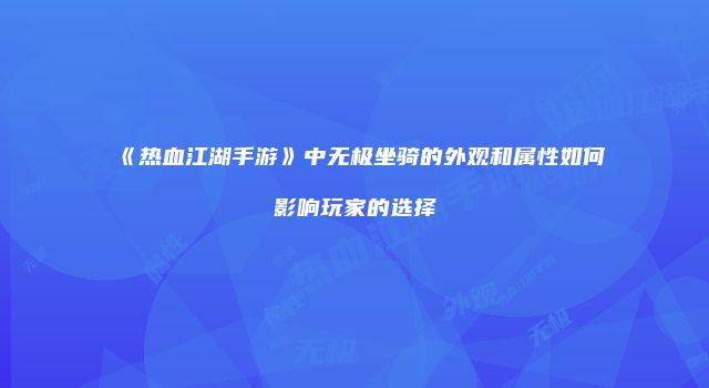 《热血江湖手游》中无极坐骑的外观和属性如何影响玩家的选择