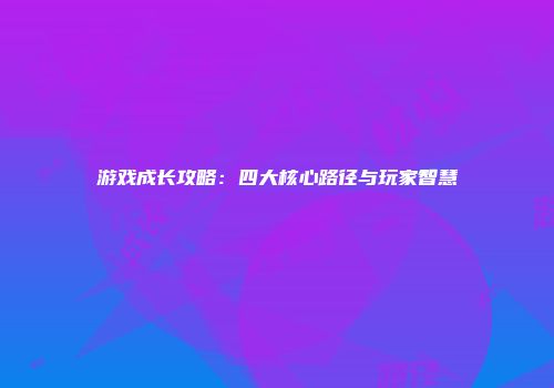 游戏成长攻略:四大核心路径与玩家智慧