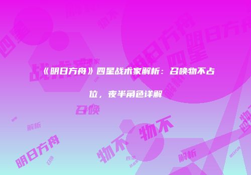 《明日方舟》四星战术家解析:召唤物不占位,夜半角色详解