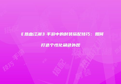 《热血江湖》手游中的时装搭配技巧：如何打造个性化角色外观