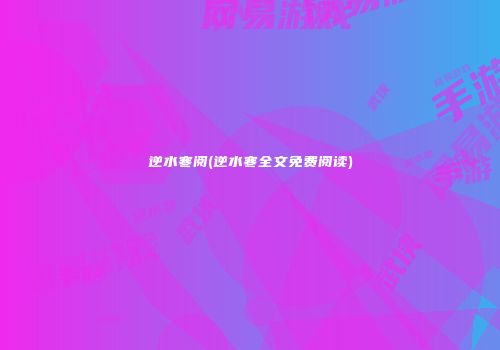 逆水寒阅(逆水寒全文免费阅读)