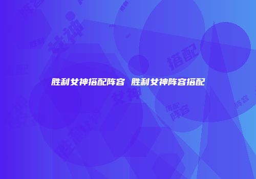 胜利女神搭配阵容 胜利女神阵容搭配