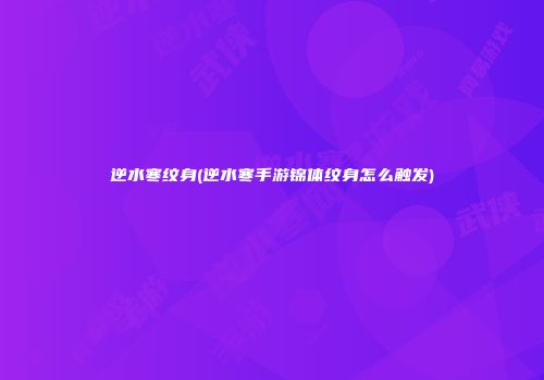 逆水寒纹身(逆水寒手游锦体纹身怎么触发)