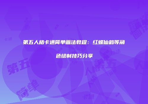 第五人格卡通简单画法教程:红蝶仙鹤等角色绘制技巧分享