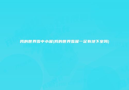 我的世界雪中小屋(我的世界雪屋一定有地下室吗)