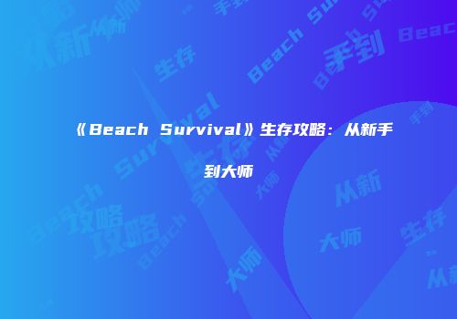 《Beach Survival》生存攻略：从新手到大师