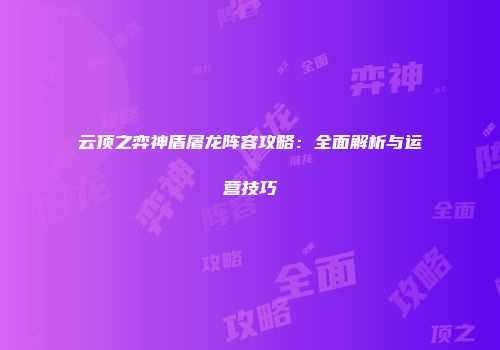 云顶之弈神盾屠龙阵容攻略:全面解析与运营技巧