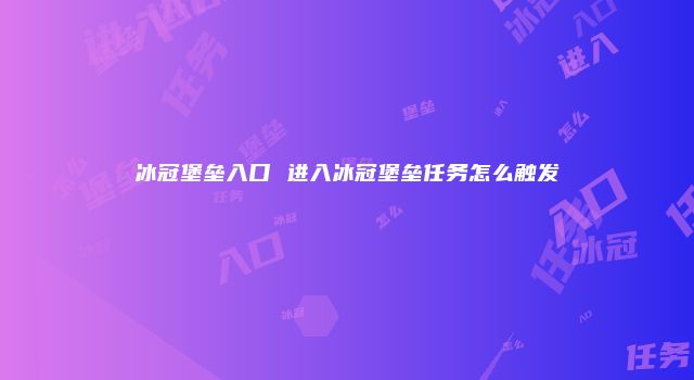 冰冠堡垒入口 进入冰冠堡垒任务怎么触发