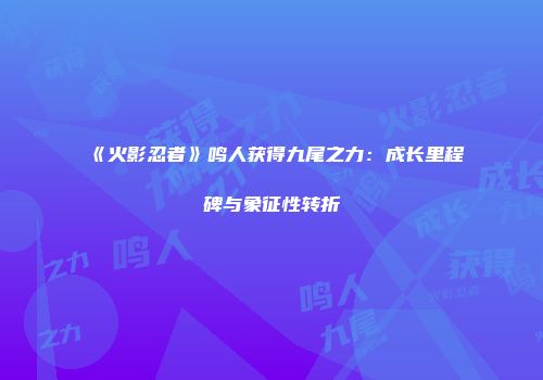 《火影忍者》鸣人获得九尾之力:成长里程碑与象征性转折