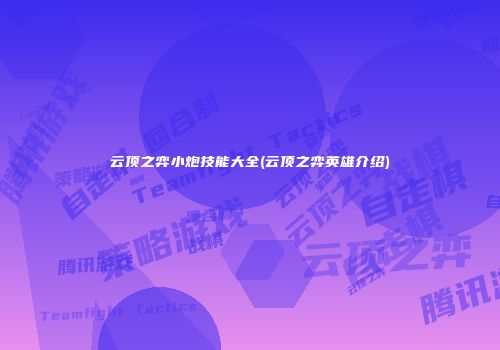 云顶之弈小炮技能大全(云顶之弈英雄介绍)