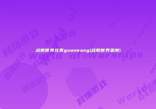 战舰世界北美guanwang(战舰世界亚洲)